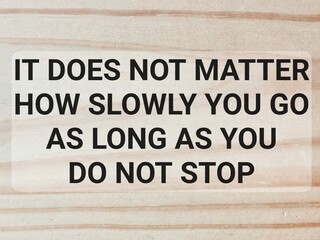 Motivational quote. It does not matter how slowly you go, as long as you do not stop.