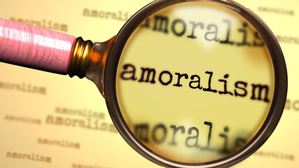 Amoralism - word and a magnifying glass enlarging it to symbolize studying, examining or searching for an explanation and answers related to the idea of Amoralism, 3d illustration