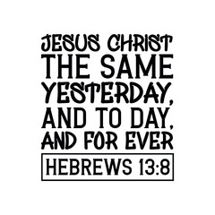 Jesus Christ the same yesterday, and to day, and for ever. Bible verse