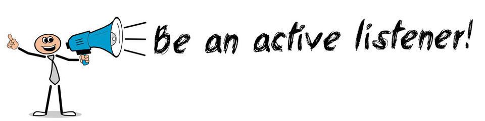 Be an active listener!