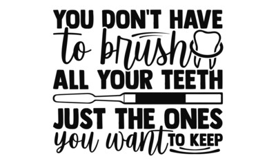 Obraz premium You don't have to brush all your teeth just the ones you want to keep- Dentist t shirts design, Hand drawn lettering phrase, Calligraphy t shirt design, Isolated on white background, svg Files