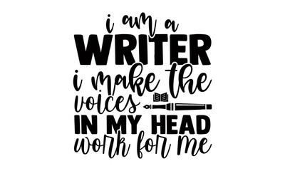 I am a writer I make the voices in my head work for me- Writer t shirts design, Hand drawn lettering phrase, Calligraphy t shirt design, Isolated on white background, svg Files for Cutting Cricut