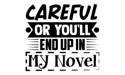 Careful or you'll end up in my novel- Writer t shirts design, Hand drawn lettering phrase, Calligraphy t shirt design, Isolated on white background, svg Files for Cutting Cricut, Silhouette, EPS 10