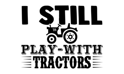I still play with tractors- Farmer t shirts design, Hand drawn lettering phrase, Calligraphy t shirt design, Isolated on white background, svg Files for Cutting Cricut, Silhouette, EPS 10