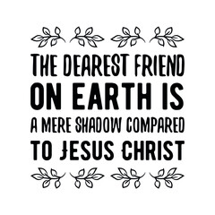  The dearest friend on earth is a mere shadow compared to Jesus Christ. Vector Quote
