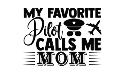 My favorite pilot calls me mom- Pilot t shirts design, Hand drawn lettering phrase, Calligraphy t shirt design, Isolated on white background, svg Files for Cutting Cricut, Silhouette, EPS 10