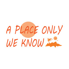 A place only we know t-shirt design. Paradise, holiday, adventure surfing. T-shirt design, summer tee, beach tee. Clothing and apparel. Beach and trip. 