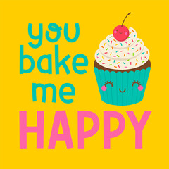 Cute cupcake cartoon with pun quotes "You bake me happy" for greeting card, postcard, poster or banner. Love concept illustration.