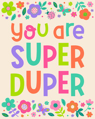 "You are super duper" typography design with floral border for greeting card, postcard, poster or banner. Positive quotes with colorful hand drawn illustration.