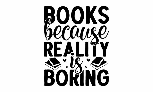 Books because reality is boring, Modern vector lettering book lover quote. Hand-drawn style, monochrome, Good for scrap booking, motivation posters, gifts, bar set
