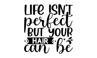 Life isn't perfect but your hair can be, Vector Handwritten lettering quote about balisage, Calligraphy phrase for beauty salon, stylists, hairdressers, decorative cards, beauty blogs