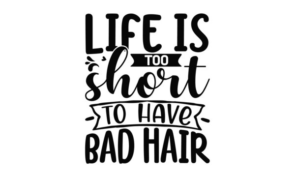 Life is too short to have bad hair, Typography slogan about hairstyle, Calligraphy phrase for beauty salon, hairdressers, decorative cards, beauty blogs, Calligraphy phrase for beauty salon