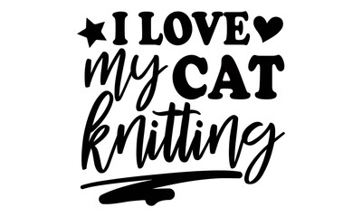 I love my cat knitting - Persian cat t shirt design, Hand drawn lettering phrase, Calligraphy t shirt design, svg Files for Cutting Cricut and Silhouette, card, flyer, EPS 10