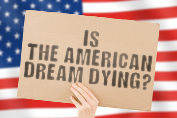 The question " Is the American dream dying? " on a banner in men's hand. Achievement. Success. Family. House. Real estate. Money. Job. Business. Earnings. Payment. Salary. Children