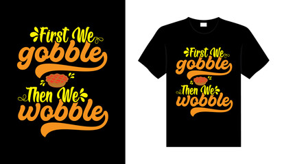 First we gobble then we wobble Hand drawn Happy Thanksgiving design, typography lettering quote thanksgiving T-shirt design.