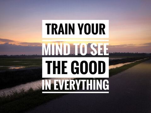 Motivational and inspirational quote with phrase TRAIN YOUR MIND TO SEE THE GOOD IN EVERYTHING.