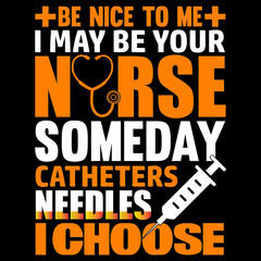 Be nice to me i may be your nurse someday catheters needles i choose