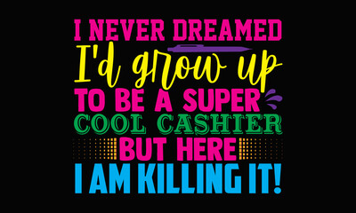 I never dreamed I'd grow up to be a super cool cashier but here I am killing it!- Cashier t shirts design, Hand drawn lettering phrase, Calligraphy t shirt design, svg Files for Cutting Cricut