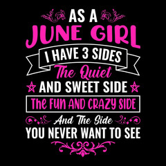 as a June girl I have 3 sides the quiet and sweet side the fun and crazy side and the side you never want to see - Typographic vector t shirt design for girls