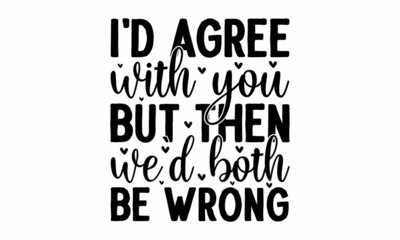 I'd agree with you but then we'd both be wrong,  Vector quotes, Illustration for prints, posters, cards, buttons, stickers, decals, wall art,  Isolated on white background
