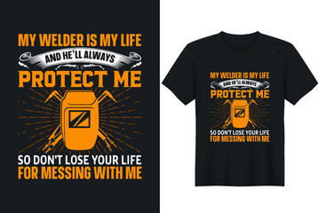 Welding quotes my welder is my life and he'll always protect me so don't lose your life for messing with me typographic, vector printable t-shirt design, or poster design