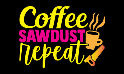 Coffee sawdust repeat- Carpenter t shirts design, Hand drawn lettering phrase, Calligraphy t shirt design, svg Files for Cutting Cricut, Silhouette, card, flyer, EPS 10