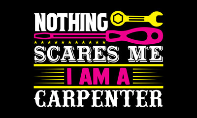 Nothing scares me I am a carpenter- Carpenter t shirts design, Hand drawn lettering phrase, Calligraphy t shirt design, svg Files for Cutting Cricut, Silhouette, card, flyer, EPS 10