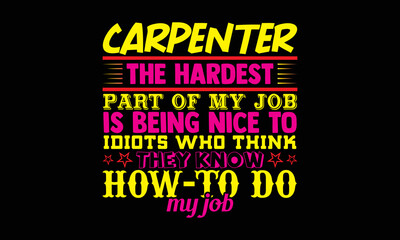Carpenter the hardest part of my job is being nice to idiots who think they know how to do my job- Carpenter t shirts design, Hand drawn lettering phrase, Calligraphy t shirt design, svg Files