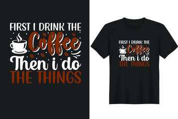 First I Drink The Coffee Then I Do The Things Typography With Coffee Vector Design For T-Shirt, Banner, Poster, Mug, Etc