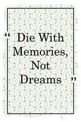 Die with memories, not dreams inspirational quote