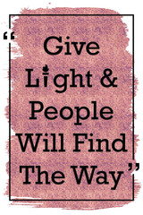 Give light and people will find the way motivational quote