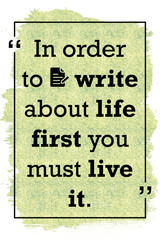 In order to write about life first you must live it life quote