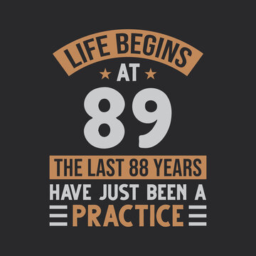 Life begins at 89 The last 88 years have just been a practice