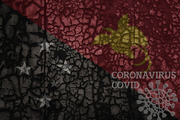 flag of Papua New Guinea on a old metal rusty cracked wall with text coronavirus, covid, and virus picture.