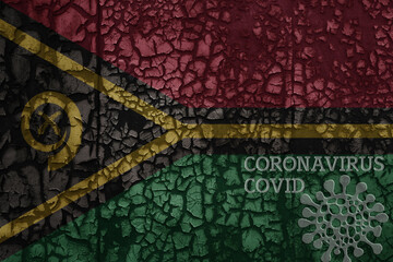 flag of Vanuatu on a old metal rusty cracked wall with text coronavirus, covid, and virus picture.