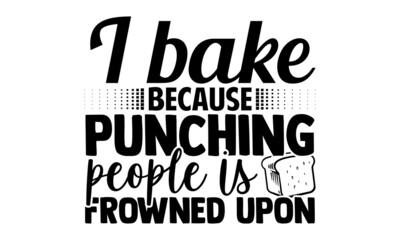 I bake because punching people is frowned upon- Baker t shirts design, Hand drawn lettering phrase, Calligraphy t shirt design, Isolated on white background, svg Files for Cutting Cricut, Silhouette