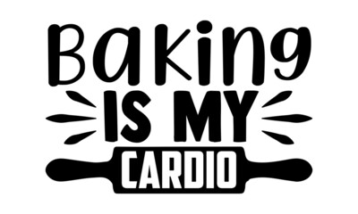 Baking is my cardio- Baker t shirts design, Hand drawn lettering phrase, Calligraphy t shirt design, Isolated on white background, svg Files for Cutting Cricut, Silhouette, EPS 10