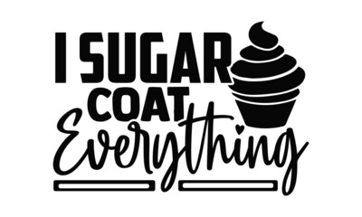 I sugar coat everything- Baker t shirts design, Hand drawn lettering phrase, Calligraphy t shirt design, Isolated on white background, svg Files for Cutting Cricut, Silhouette, EPS 10