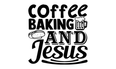 Coffee baking and jesus- Baker t shirts design, Hand drawn lettering phrase, Calligraphy t shirt design, Isolated on white background, svg Files for Cutting Cricut, Silhouette, EPS 10