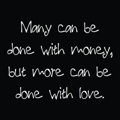 Many can be done with money, but more can be done with love