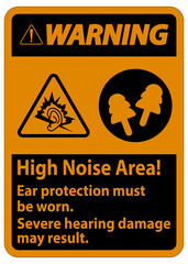 Warning Sign High Noise Area Ear Protection Must Be Worn, Severe Hearing Damage May Result