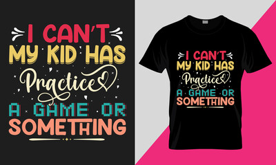 Happy MOM. I CAN’T MY KID HAS PRACTICE, A GAME OR SOMETHING, MOM and Kids lover vector T-shirt Design