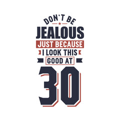 Don't Jealous just because I look this good at 30, 30 years birthday