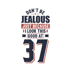 Don't Jealous just because I look this good at 37, 37 years birthday