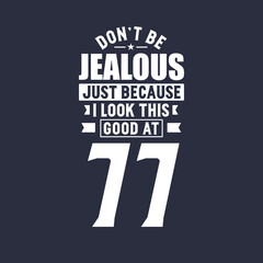 77th birthday celebration, Don't Jealous just because I look this good at 77