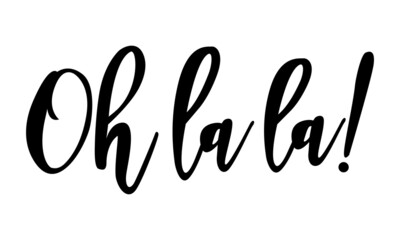 Oh la la - Hand drawn lettering quote. My own hand lettering text. Badge for design greeting cards, holiday invitations, photo overlays, t-shirt print, cards.