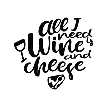 All I need is wine and cheese - modern brush hand written calligraphy with illustrations of a piece of cheese and glass of wine. Vector isolated on white background.