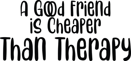 A Good Friend is Cheaper Than Therapy Lettering Design of Text Typography
