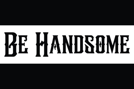 Be Handsome Typography lettering Phrase for t-shirts Ink illustration 