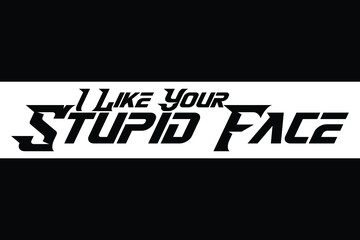 I Like Your Stupid Face Vector Quote Lettering Design for t-shirts Prints